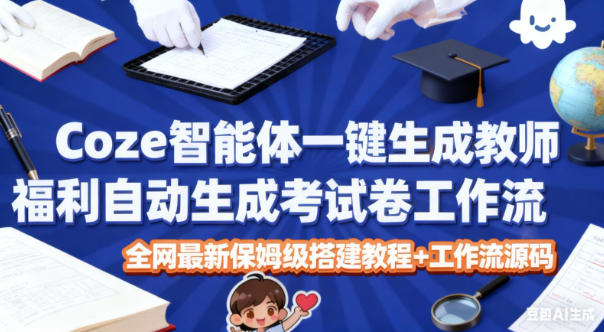 Coze智能体一键生成教师福利自动生成考试试卷工作流，全网最新保姆级搭建教程+工作流源码客创社区-专注互联网轻资产资源整合与分享客创社区-专注互联网轻资产资源整合与分享