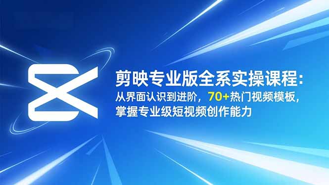 剪映专业版全系实操课程：从界面认识到进阶，70+热门视频模板，掌握专业级短视频创作能力客创社区-专注互联网轻资产资源整合与分享客创社区-专注互联网轻资产资源整合与分享