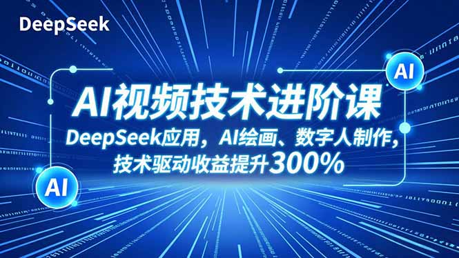 AI视频技术进阶课，DeepSeek应用、AI绘画、数字人制作，技术驱动收益提升300%客创社区-专注互联网轻资产资源整合与分享客创社区-专注互联网轻资产资源整合与分享