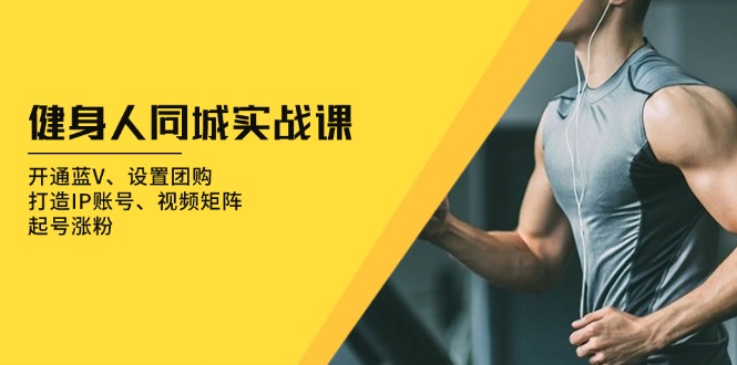 健身人 同城实战课：开通蓝V、设置团购、打造IP账号、视频矩阵、起号涨粉客创社 - 专注互联网轻资产创业及网络项目资源整合与分享客创社 - 专注互联网轻资产创业及网络项目资源整合与分享