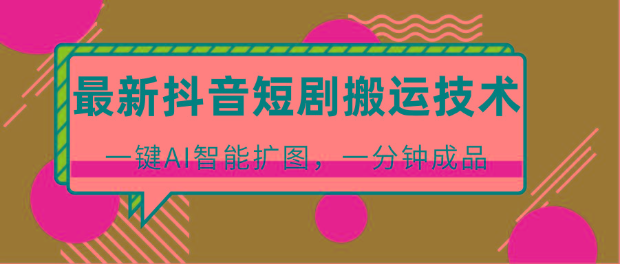 最新抖音短剧搬运技术，一键AI智能扩图，百分百过原创，秒过豆荚！客创社 - 专注互联网轻资产创业及网络项目资源整合与分享客创社 - 专注互联网轻资产创业及网络项目资源整合与分享