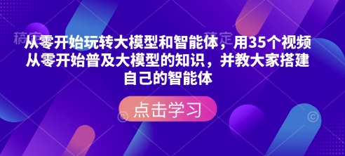 从零开始玩转大模型和智能体，​用35个视频从零开始普及大模型的知识，并教大家搭建自己的智能体客创社 - 专注互联网轻资产创业及网络项目资源整合与分享客创社 - 专注互联网轻资产创业及网络项目资源整合与分享