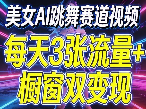 美女AI跳舞赛道视频，每天3张流量+橱窗双变现，新手保姆级制作教学客创社区-专注互联网轻资产资源整合与分享客创社区-专注互联网轻资产资源整合与分享