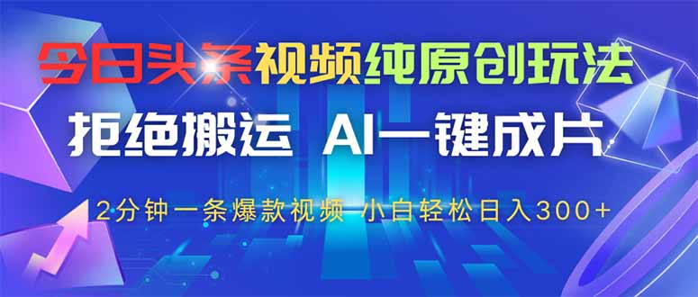 今日头条视频纯原创玩法，AI一键成片，2分钟一条视频，轻松日入300+-客创社 - 专注互联网轻资产创业及网络项目资源整合与分享客创社-免费且强大的项目分享网站！