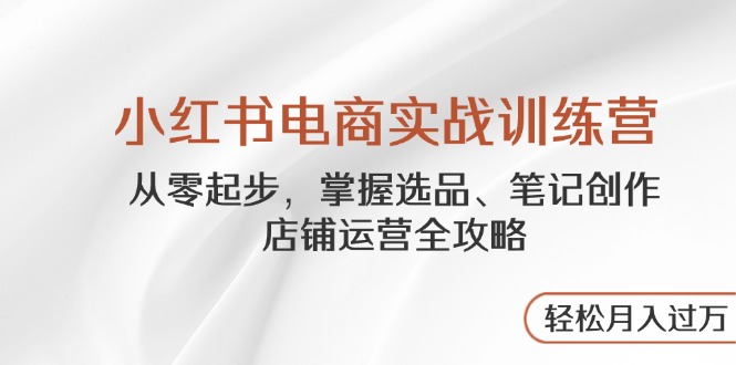 小红书电商实战训练营，从零起步，掌握选品、笔记创作、店铺运营全攻略…客创社 - 专注互联网轻资产创业及网络项目资源整合与分享客创社 - 专注互联网轻资产创业及网络项目资源整合与分享