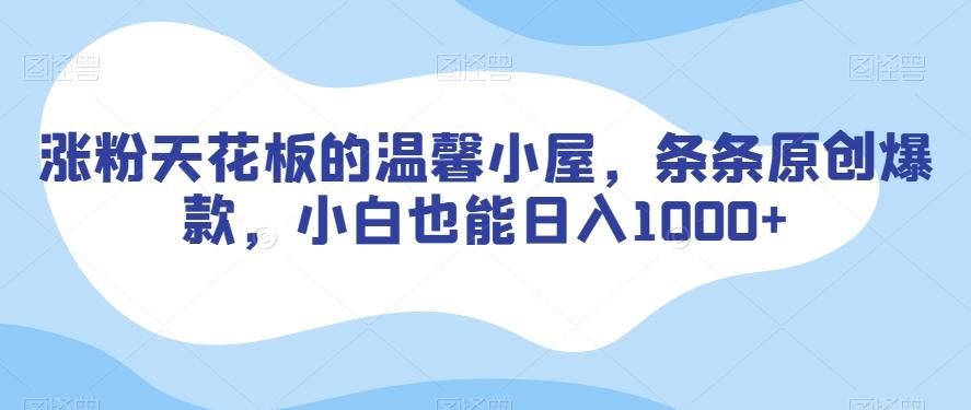 涨粉天花板的温馨小屋，条条原创爆款，小白也能日入1000+【揭秘】客创社 - 专注互联网轻资产创业及网络项目资源整合与分享客创社 - 专注互联网轻资产创业及网络项目资源整合与分享