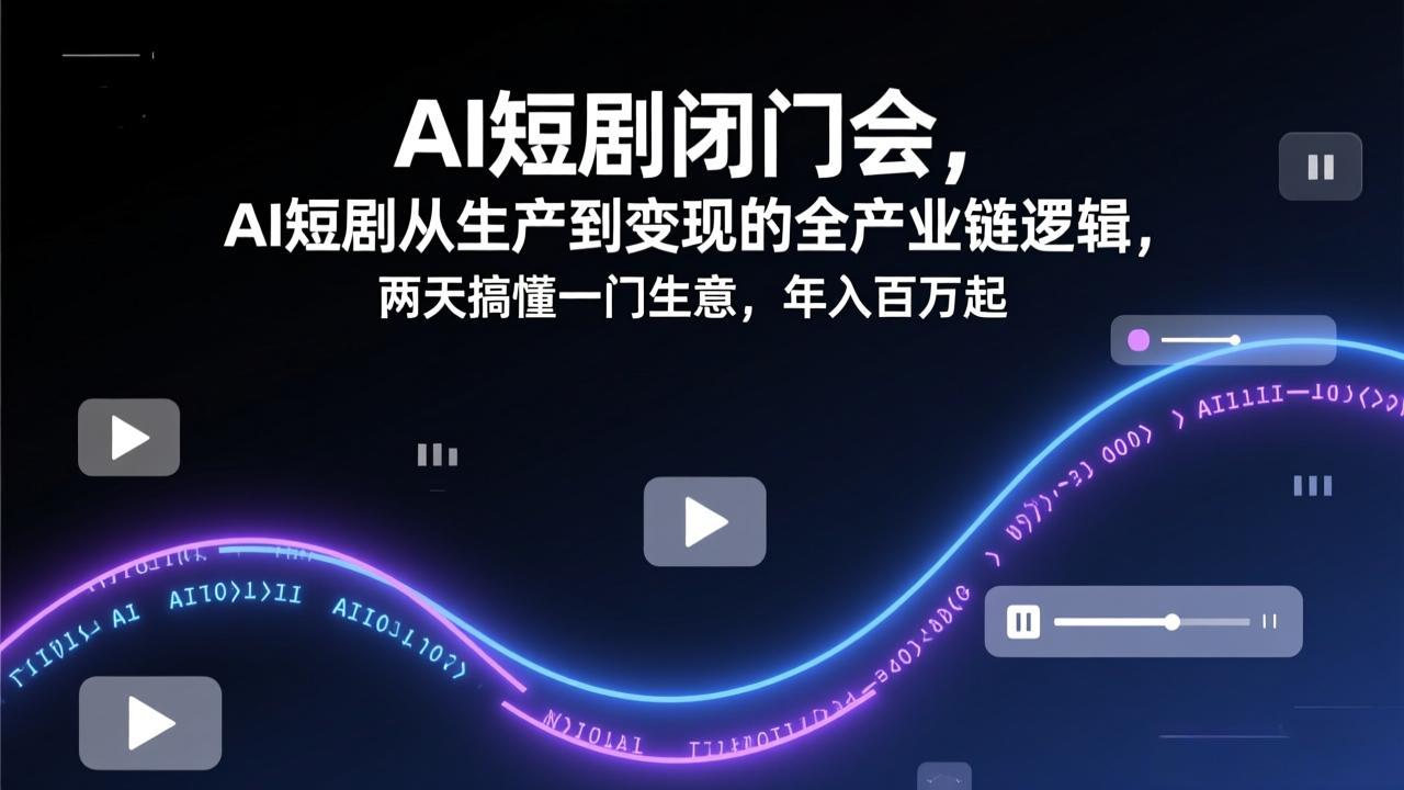 AI短剧闭门会，AI短剧从生产到变现的全产业链逻辑，两天搞懂一门生意，年入百万起-鱼见海资源网-免费PHP网站源码模板,插件软件网创AI智能体资源分享平台！