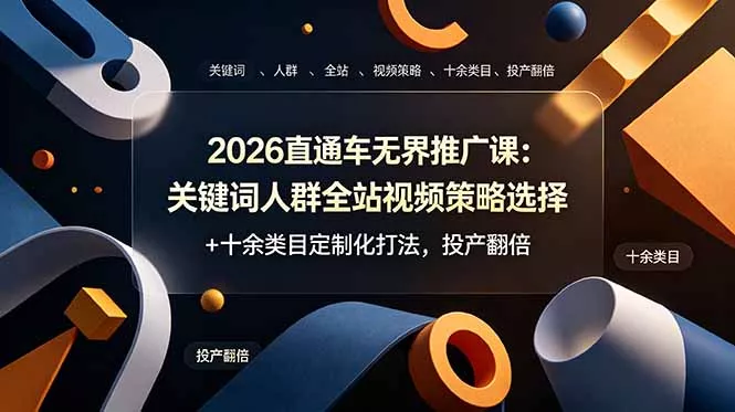 2026直通车无界推广课：关键词人群全站视频策略选择+十余类目定制化打法，投产翻倍客创社区-专注互联网轻资产资源整合与分享客创社区-专注互联网轻资产资源整合与分享