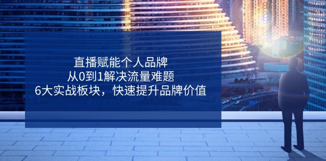 直播赋能个人品牌，从0到1解决流量难题，6大实战板块，快速提升品牌价值-客创社 - 专注互联网轻资产创业及网络项目资源整合与分享客创社-免费且强大的项目分享网站！