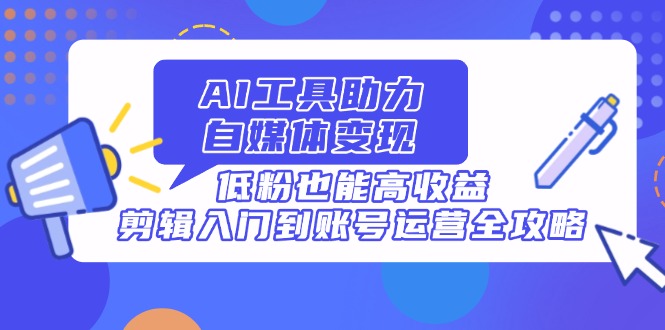 AI工具助力自媒体变现，低粉也能高收益，剪辑入门到账号运营全攻略-客创社 - 专注互联网轻资产创业及网络项目资源整合与分享客创社-免费且强大的项目分享网站！