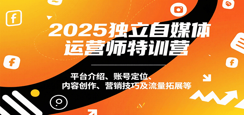 2025独立自媒体运营师特训营：平台介绍、账号定位、内容创作、营销技巧及流量拓展等-客创社 - 专注互联网轻资产创业及网络项目资源整合与分享客创社-免费且强大的项目分享网站！