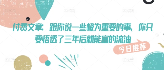 付费文章：跟你说一些极为重要的事，你只要悟透了 三年后 就能富的流油-客创社 - 专注互联网轻资产创业及网络项目资源整合与分享客创社-免费且强大的项目分享网站！