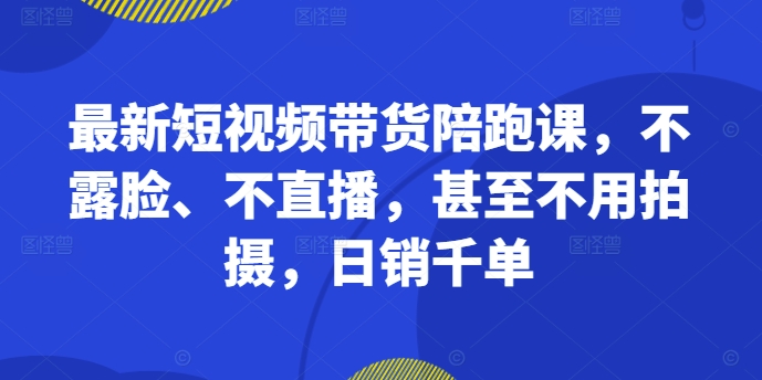 最新短视频带货陪跑课，不露脸、不直播，甚至不用拍摄，日销千单客创社 - 专注互联网轻资产创业及网络项目资源整合与分享客创社 - 专注互联网轻资产创业及网络项目资源整合与分享