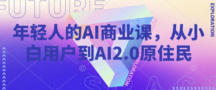 年轻人的AI商业课，从小白用户到AI2.0原住民-客创社 - 专注互联网轻资产创业及网络项目资源整合与分享客创社-免费且强大的项目分享网站！