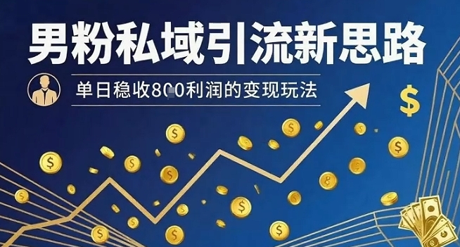 男粉私域引流新思路，单日稳收8张利润的变现玩法-客创社 - 专注互联网轻资产创业及网络项目资源整合与分享客创社-免费且强大的项目分享网站！