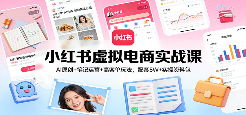 小红书虚拟电商实战课：AI原创+笔记运营+高客单玩法，配套5W+实操资料包主用 -、辅助 +中赚资源