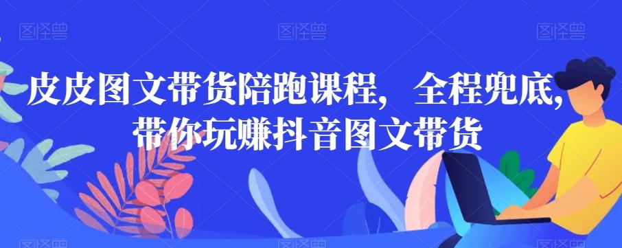 皮皮图文带货陪跑课程，全程兜底，带你玩赚抖音图文带货客创社 - 专注互联网轻资产创业及网络项目资源整合与分享客创社 - 专注互联网轻资产创业及网络项目资源整合与分享