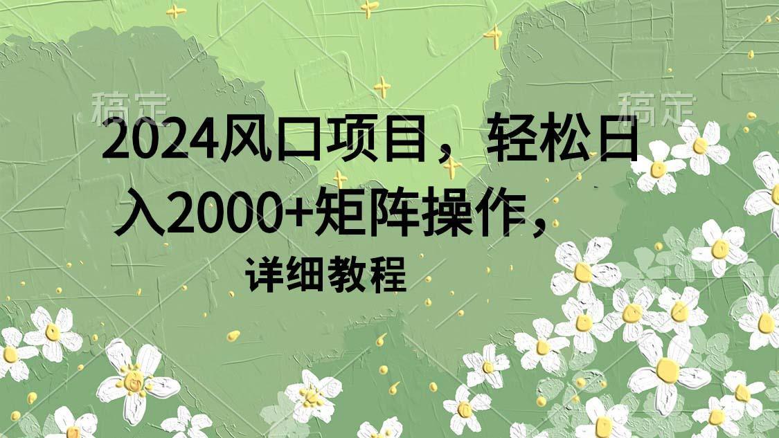 (9652期)2024风口项目，轻松日入2000+矩阵操作，详细教程客创社 - 专注互联网轻资产创业及网络项目资源整合与分享客创社 - 专注互联网轻资产创业及网络项目资源整合与分享