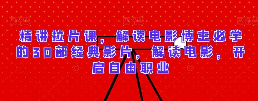 精讲拉片课，解读电影博主必学的30部经典影片，解读电影，开启自由职业客创社 - 专注互联网轻资产创业及网络项目资源整合与分享客创社 - 专注互联网轻资产创业及网络项目资源整合与分享