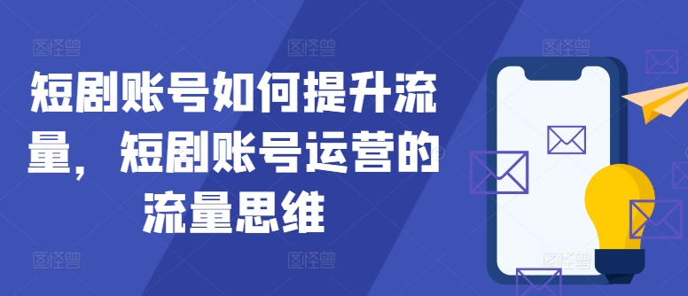 短剧账号如何提升流量，短剧账号运营的流量思维客创社 - 专注互联网轻资产创业及网络项目资源整合与分享客创社 - 专注互联网轻资产创业及网络项目资源整合与分享