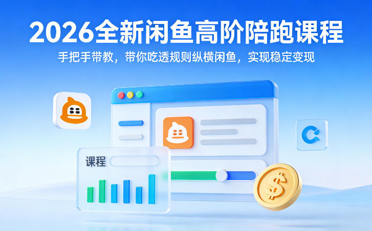 2026全新闲鱼高阶陪跑课程，手把手带教，带你吃透规则纵横闲鱼，实现稳定变现-九九网创