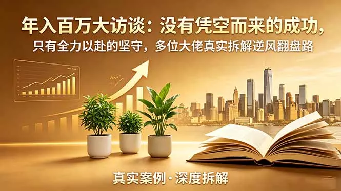 年入百万大访谈-更新：没有凭空而来的成功，只有全力以赴的坚守，多位大佬真实拆解逆风翻盘路-爱拼知识社 - 互联网创业与虚拟资源分享