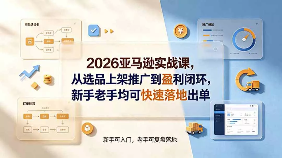 2026亚马逊实战课,从选品上架推广到盈利闭环,新手老手均可快速落地出单-软件百科