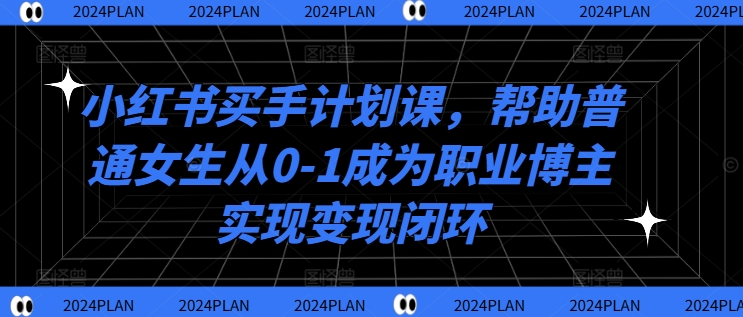 小红书买手计划课，帮助普通女生从0-1成为职业博主实现变现闭环客创社 - 专注互联网轻资产创业及网络项目资源整合与分享客创社 - 专注互联网轻资产创业及网络项目资源整合与分享
