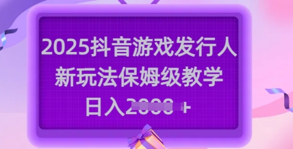 2025抖音游戏发行人新玩法，保姆级教学，日入多张客创社 - 专注互联网轻资产创业及网络项目资源整合与分享客创社 - 专注互联网轻资产创业及网络项目资源整合与分享