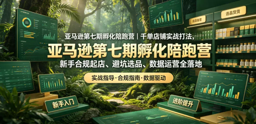 亚马逊第七期孵化陪跑营｜千单店铺实战打法，新手合规起店、避坑选品、数据运营全落地(更新0625)客创社区-专注互联网轻资产资源整合与分享客创社区-专注互联网轻资产资源整合与分享
