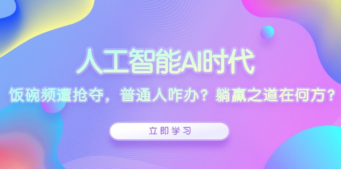 人工智能AI时代，饭碗频遭抢夺，普通人咋办？躺赢之道在何方？客创社 - 专注互联网轻资产创业及网络项目资源整合与分享客创社 - 专注互联网轻资产创业及网络项目资源整合与分享