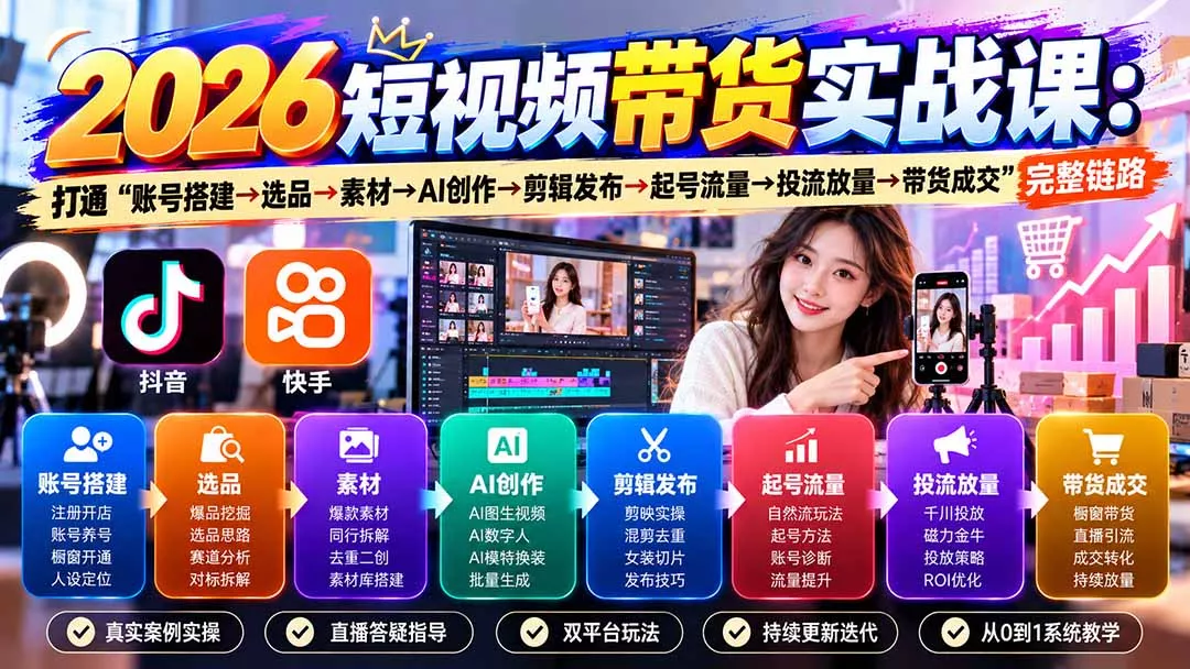 2026短视频带货实战课9月:打通“账号搭建→选品→素材→AI创作→剪辑发布→起号流量→投流放量→带货成交”完整链路-九九网创
