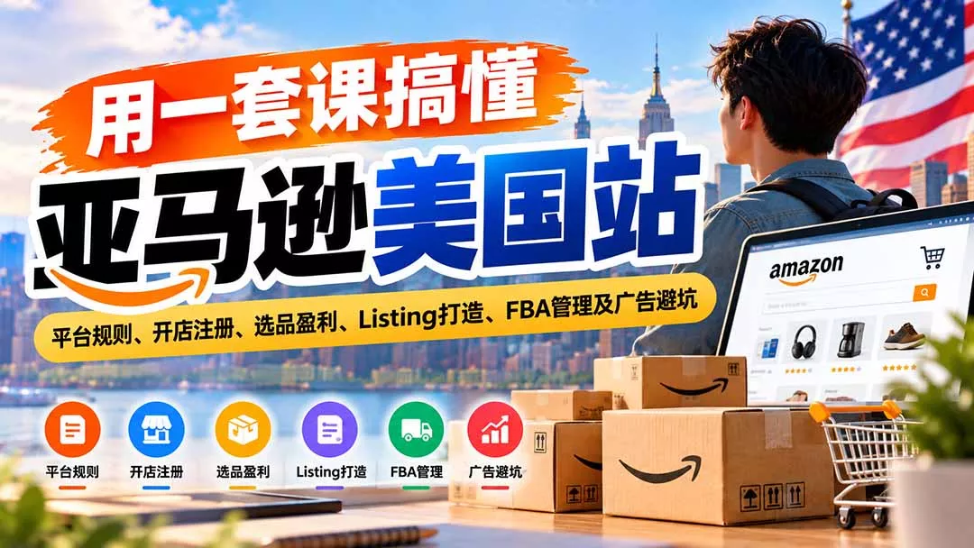用一套课搞懂亚马逊美国站：平台规则、开店注册、选品盈利、List