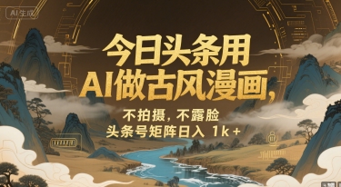 今日头条用AI做古风漫画，不拍摄，不露脸，头条号矩阵日入1k+-客创社 - 专注互联网轻资产创业及网络项目资源整合与分享客创社-免费且强大的项目分享网站！
