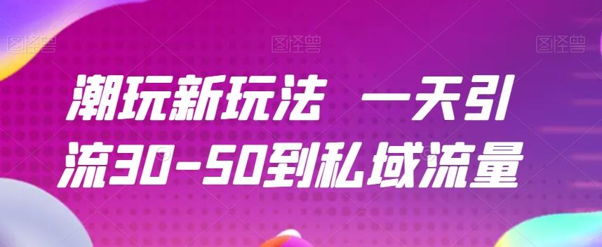 潮玩新玩法一天引流30-50到私域流量客创社 - 专注互联网轻资产创业及网络项目资源整合与分享客创社 - 专注互联网轻资产创业及网络项目资源整合与分享