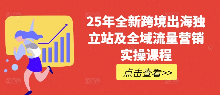 25年全新跨境出海独立站及全域流量营销实操课程，跨境电商独立站TIKTOK全域营销普货特货玩法大全客创社 - 专注互联网轻资产创业及网络项目资源整合与分享客创社 - 专注互联网轻资产创业及网络项目资源整合与分享