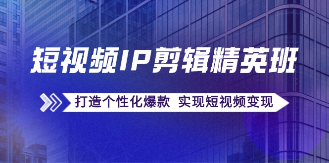 短视频IP剪辑精英班：复刻爆款秘籍，打造个性化爆款 实现短视频变现客创社 - 专注互联网轻资产创业及网络项目资源整合与分享客创社 - 专注互联网轻资产创业及网络项目资源整合与分享