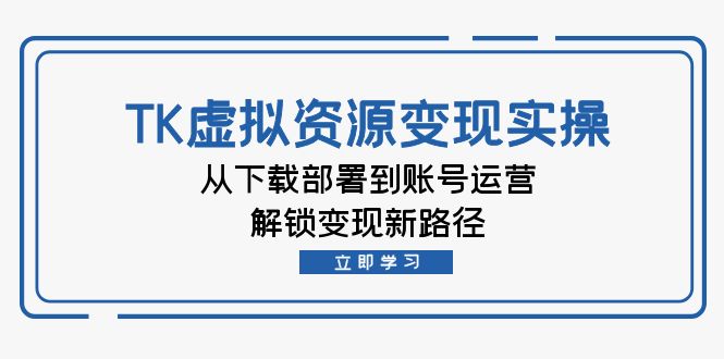 TK虚拟资料变现实操：从下载部署到账号运营，解锁变现新路径客创社 - 专注互联网轻资产创业及网络项目资源整合与分享客创社 - 专注互联网轻资产创业及网络项目资源整合与分享