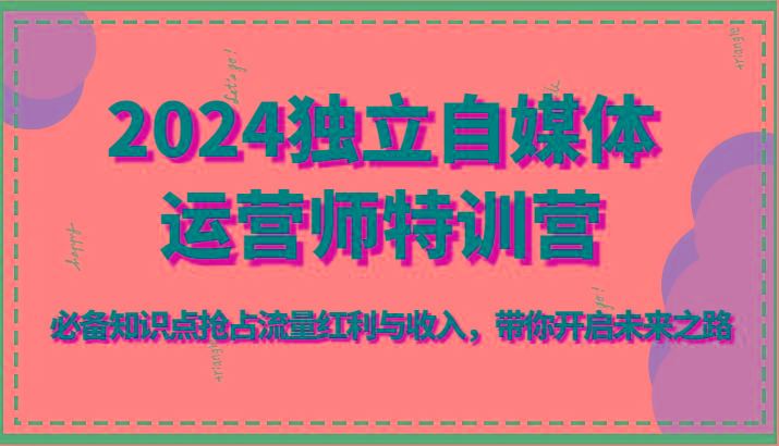2024独立自媒体运营师特训营-必备知识点抢占流量红利与收入，带你开启未来之路客创社 - 专注互联网轻资产创业及网络项目资源整合与分享客创社 - 专注互联网轻资产创业及网络项目资源整合与分享