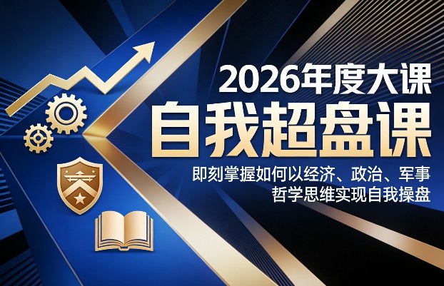 2026年度大课《自我超盘课》，即刻掌握如何以经济、政治、军事、哲学思维实现自我操盘-云动网创-专注网络创业项目推广与实战，致力于打造一个高质量的网络创业搞钱圈子。