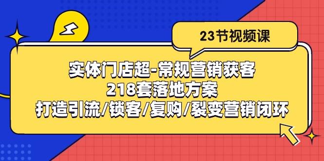 实体门店超-常规营销获客：218套落地方案/打造引流/锁客/复购/裂变营销客创社 - 专注互联网轻资产创业及网络项目资源整合与分享客创社 - 专注互联网轻资产创业及网络项目资源整合与分享
