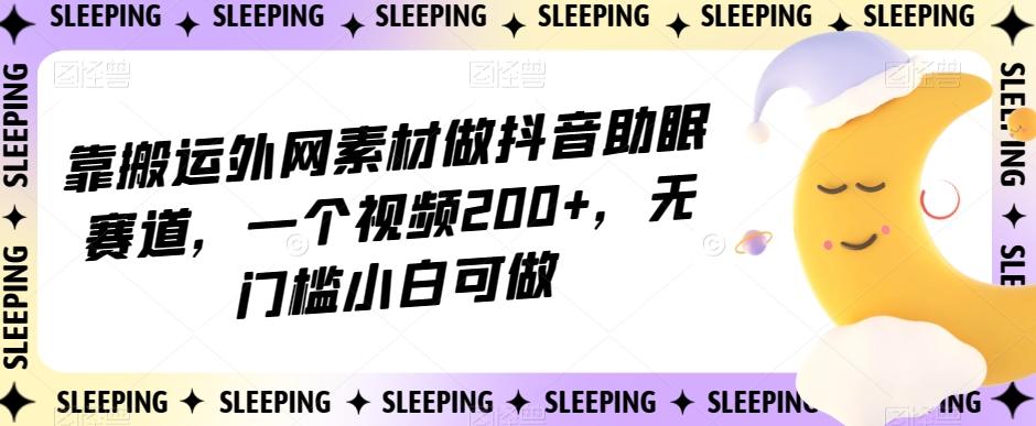 靠搬运外网素材做抖音助眠赛道，一个视频200+，无门槛小白可做【揭秘】客创社 - 专注互联网轻资产创业及网络项目资源整合与分享客创社 - 专注互联网轻资产创业及网络项目资源整合与分享
