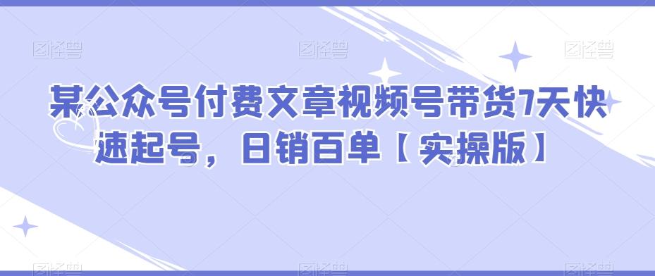 某公众号付费文章视频号带货7天快速起号，日销百单【实操版】客创社 - 专注互联网轻资产创业及网络项目资源整合与分享客创社 - 专注互联网轻资产创业及网络项目资源整合与分享
