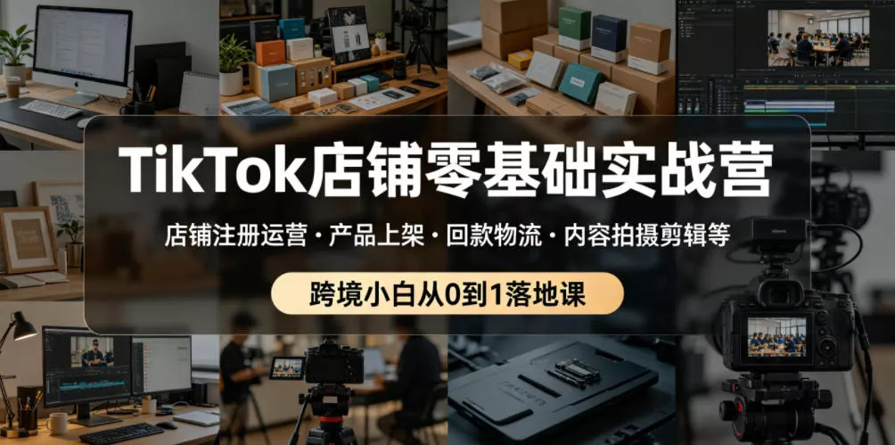 TikTok店铺零基础实战营，店铺注册运营・产品上架・回款物流・内容拍摄剪辑等 ，跨境小白从0到1落地课客创社区-专注互联网轻资产资源整合与分享客创社区-专注互联网轻资产资源整合与分享