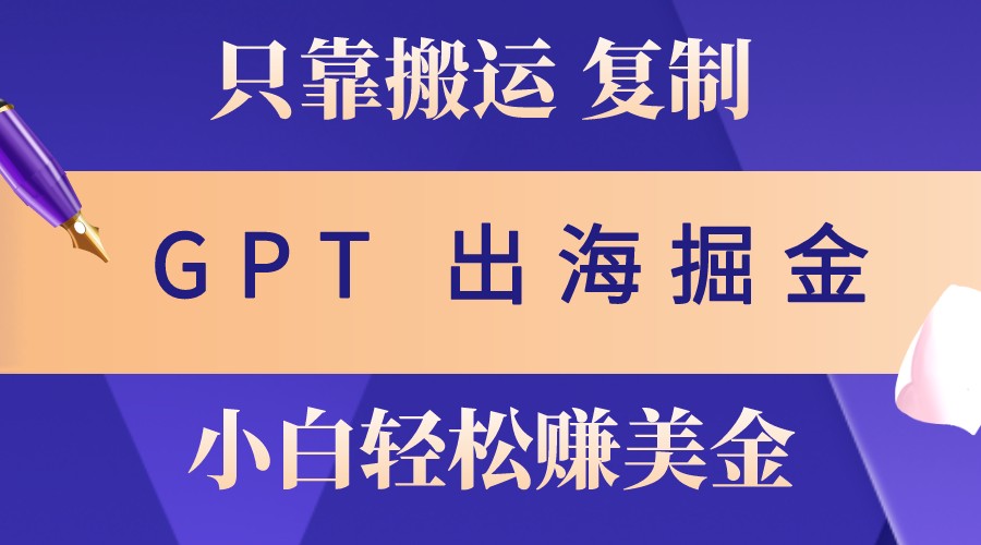 出海掘金搬运，赚老外美金，月入3w+，仅需GPT粘贴复制，小白也能玩转客创社 - 专注互联网轻资产创业及网络项目资源整合与分享客创社 - 专注互联网轻资产创业及网络项目资源整合与分享
