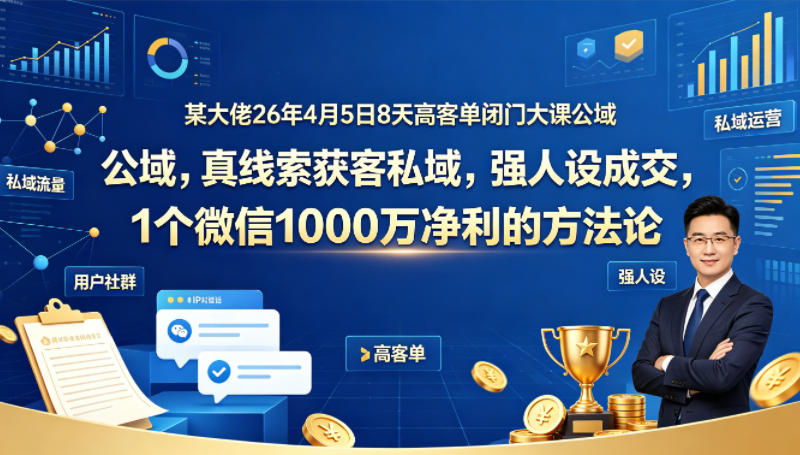 某大佬26年4月5日8天高客单闭门大课公域，真线索获客私域，强人设成交，1个微信1000W净利的方法论-云动网创-专注网络创业项目推广与实战，致力于打造一个高质量的网络创业搞钱圈子。