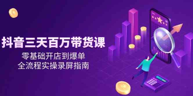 抖音三天百万带货课，零基础开店到爆单，全流程实操录屏指南-客创社 - 专注互联网轻资产创业及网络项目资源整合与分享客创社-免费且强大的项目分享网站！