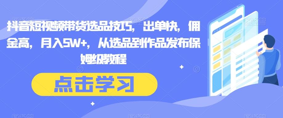 抖音短视频带货选品技巧，出单快，佣金高，月入5W+，从选品到作品发布保姆级教程客创社 - 专注互联网轻资产创业及网络项目资源整合与分享客创社 - 专注互联网轻资产创业及网络项目资源整合与分享