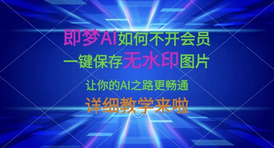 即梦AI如何不开会员，一键保存无水印图片，让你的AI之路更畅通，详细教学来啦-客创社 - 专注互联网轻资产创业及网络项目资源整合与分享客创社-免费且强大的项目分享网站！