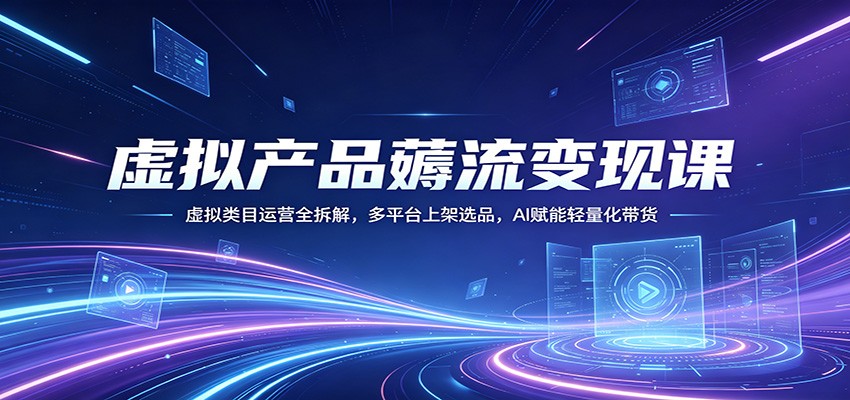虚拟产品薅流变现课：虚拟类目运营全拆解，多平台上架选品，AI赋能轻量化带货客创社区-专注互联网轻资产资源整合与分享客创社区-专注互联网轻资产资源整合与分享
